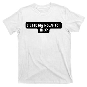 I Left My House For This Funny Jokes Sarcastic T-Shirt