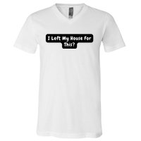 I Left My House For This Funny Jokes Sarcastic V-Neck T-Shirt