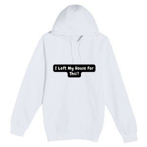 I Left My House For This Funny Jokes Sarcastic Premium Pullover Hoodie