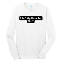 I Left My House For This Funny Jokes Sarcastic Tall Long Sleeve T-Shirt