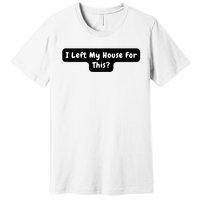 I Left My House For This Funny Jokes Sarcastic Premium T-Shirt