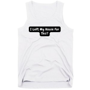 I Left My House For This Funny Jokes Sarcastic Tank Top