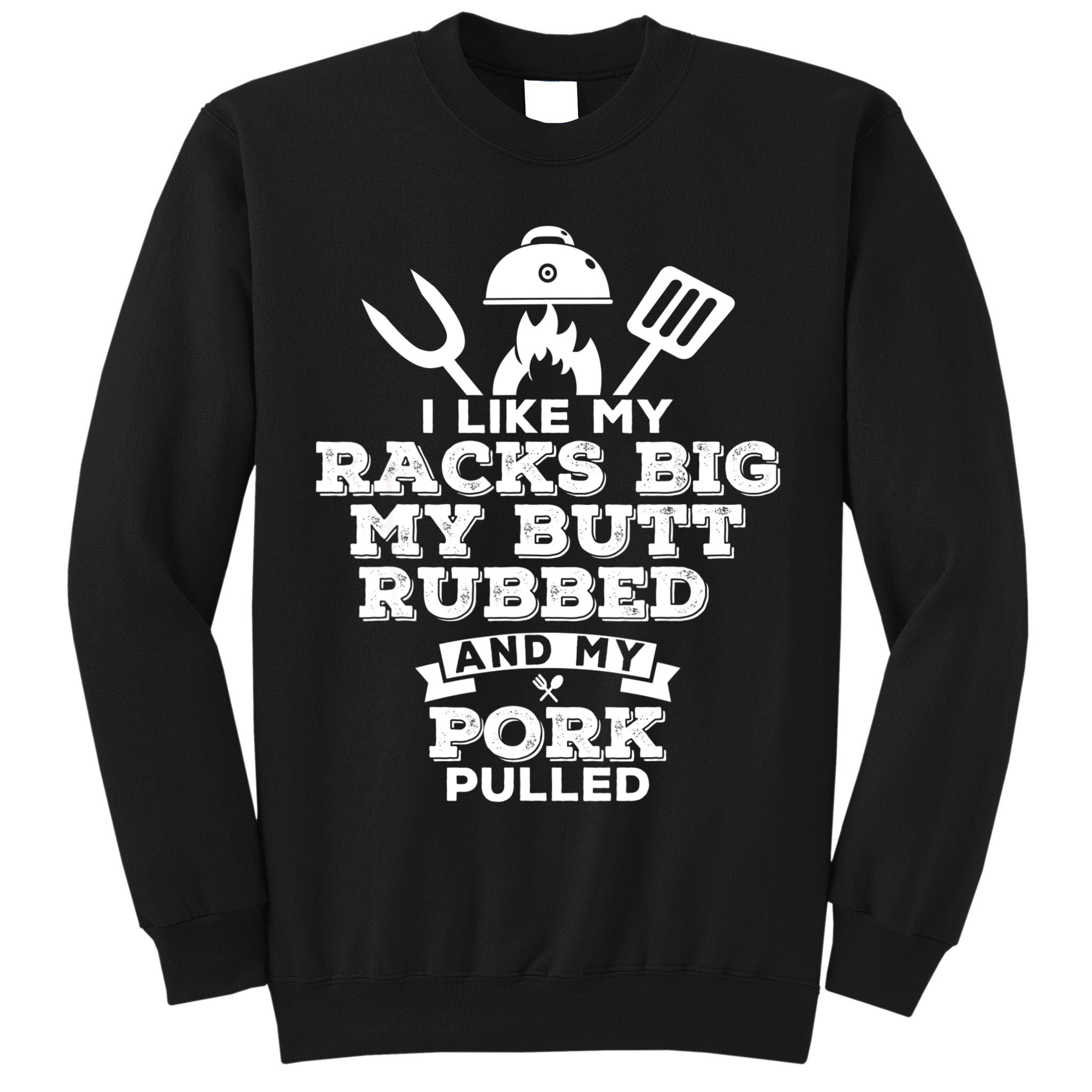 I Like My Racks Big My Butt Rubbed And Pork Pulled Pig BBQ Tall Sweatshirt