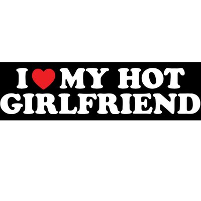 I Love My Hot Girlfriend Shirt I Heart My Hot Girlfriend Bumper Sticker