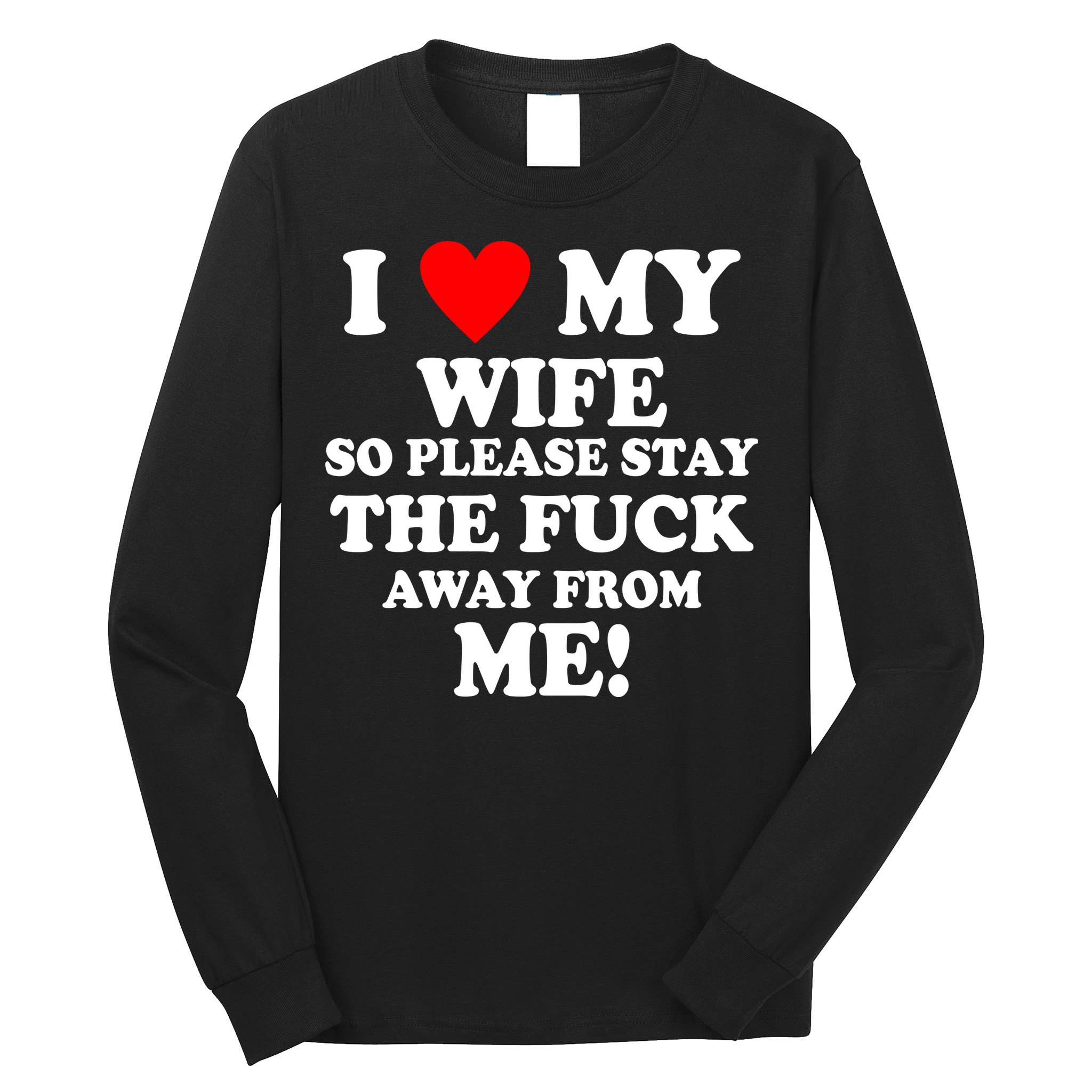 I Love My Wife So Please Stay The F Away From Me Funny Husband Long Sleeve Shirt