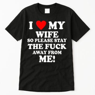 I Love My Wife So Please Stay The F Away From Me Funny Husband Tall T-Shirt