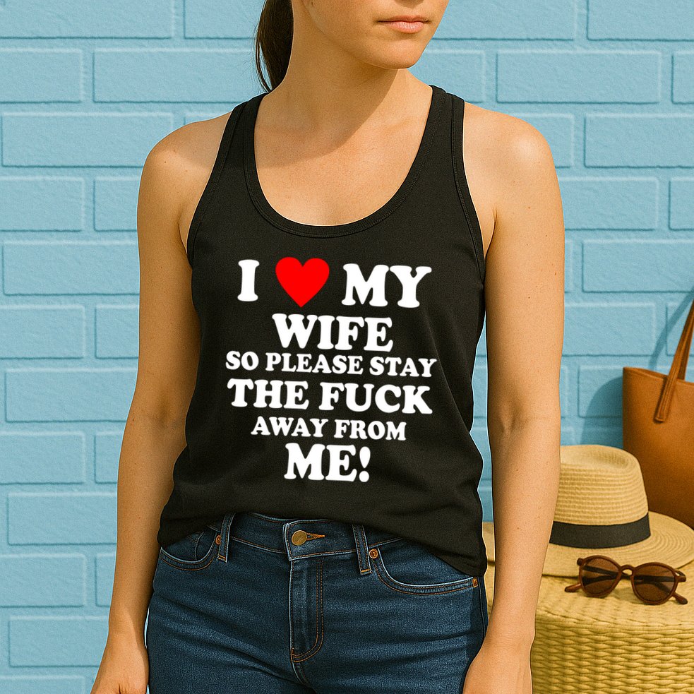 I Love My Wife So Please Stay The F Away From Me Funny Husband Womens Tank Top