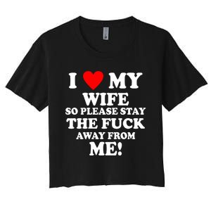 I Love My Wife So Please Stay The F Away From Me Funny Husband Women's Crop Top Tee