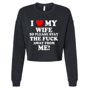 I Love My Wife So Please Stay The F Away From Me Funny Husband Cropped Pullover Crew