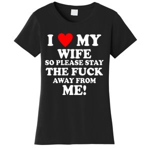 I Love My Wife So Please Stay The F Away From Me Funny Husband Women's T-Shirt