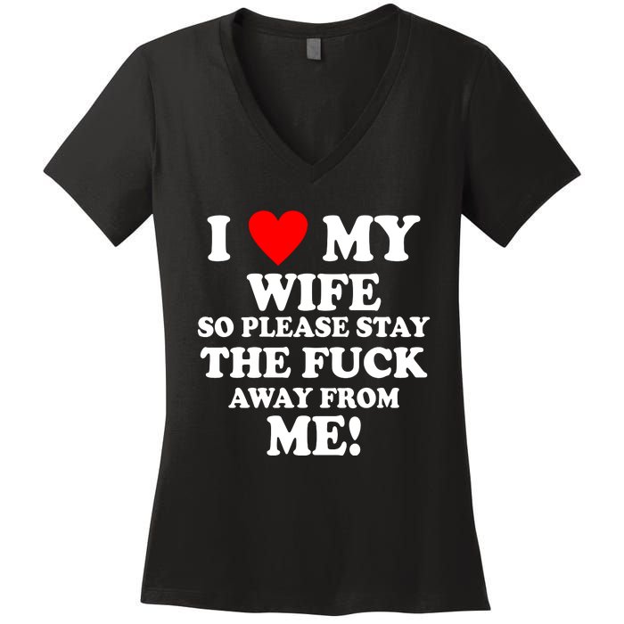 I Love My Wife So Please Stay The F Away From Me Funny Husband Women's V-Neck T-Shirt