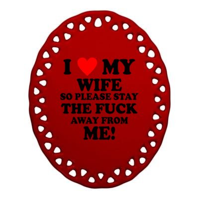 I Love My Wife So Please Stay The F Away From Me Funny Husband Ceramic Oval Ornament