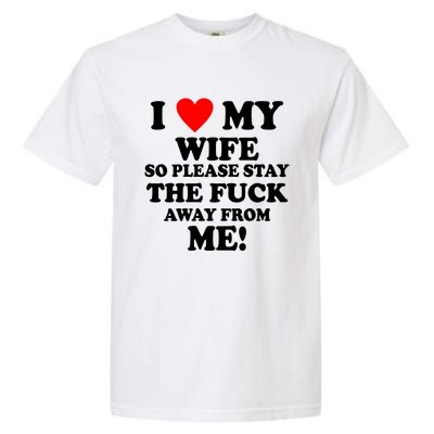 I Love My Wife So Please Stay The F Away From Me Funny Husband Garment-Dyed Heavyweight T-Shirt