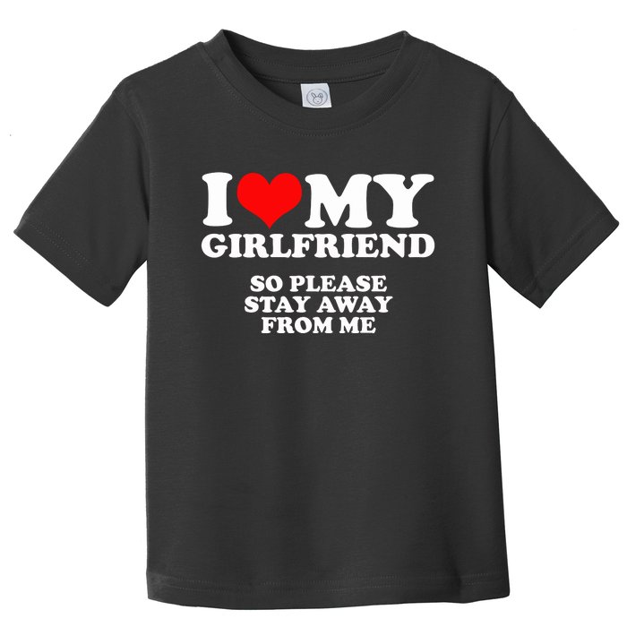 I Love My Girlfriend So Please Stay Away From Me Toddler T-Shirt