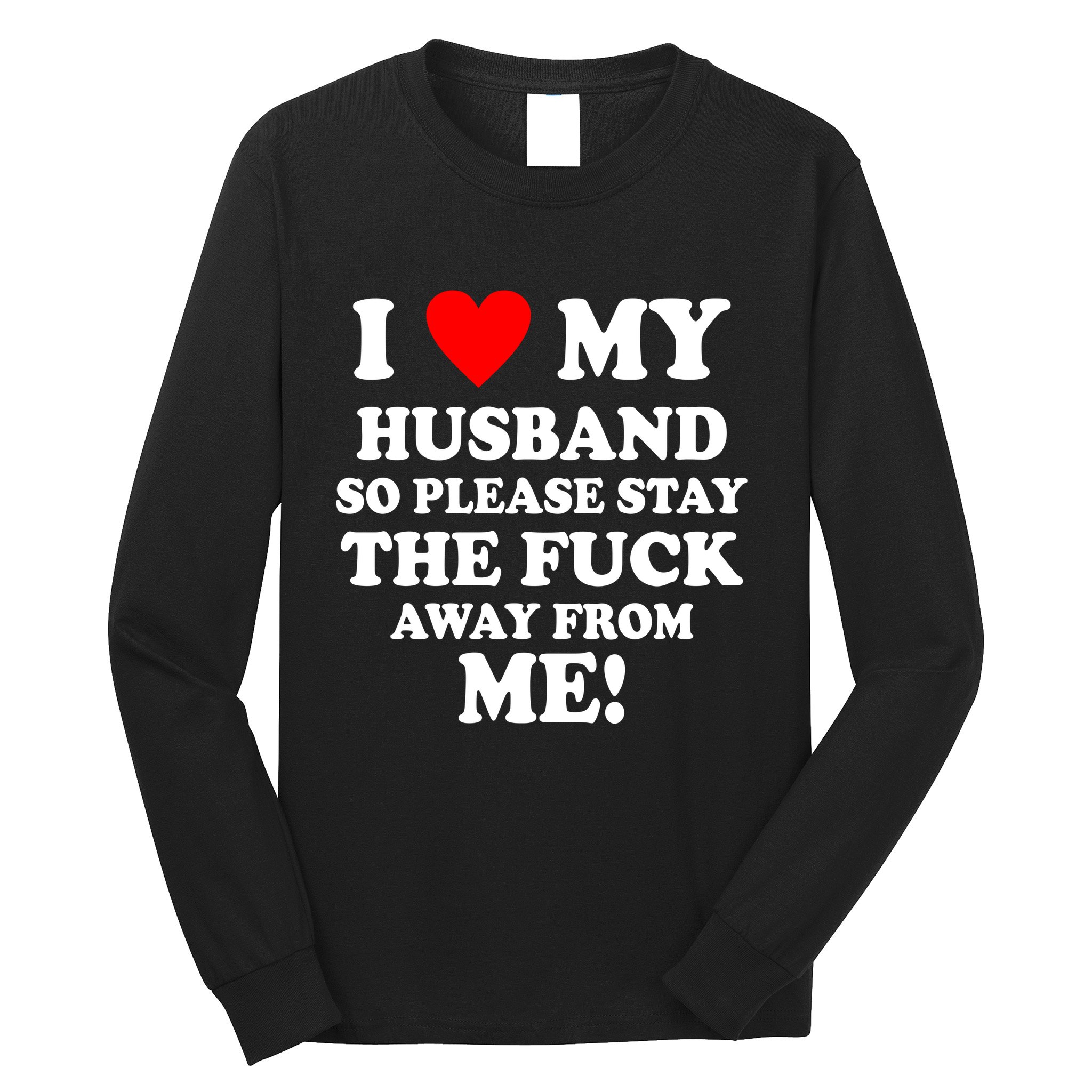I Love My Husband So Please Stay The F Away From Me Funny Wife Long Sleeve Shirt