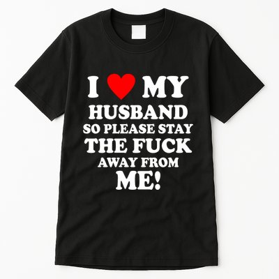 I Love My Husband So Please Stay The F Away From Me Funny Wife Tall T-Shirt