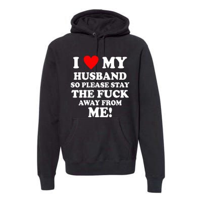 I Love My Husband So Please Stay The F Away From Me Funny Wife Premium Hoodie