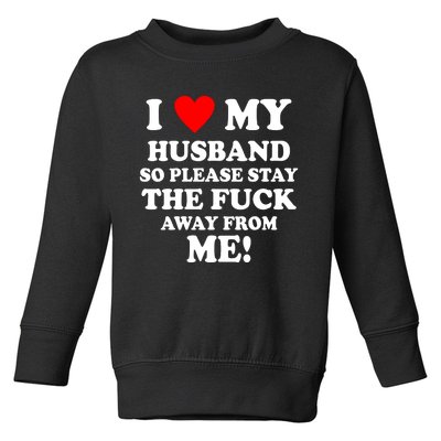 I Love My Husband So Please Stay The F Away From Me Funny Wife Toddler Sweatshirt