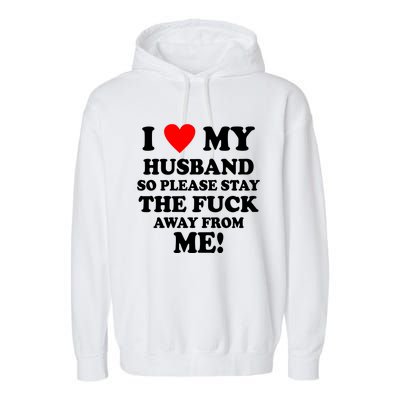 I Love My Husband So Please Stay The F Away From Me Funny Wife Garment-Dyed Fleece Hoodie