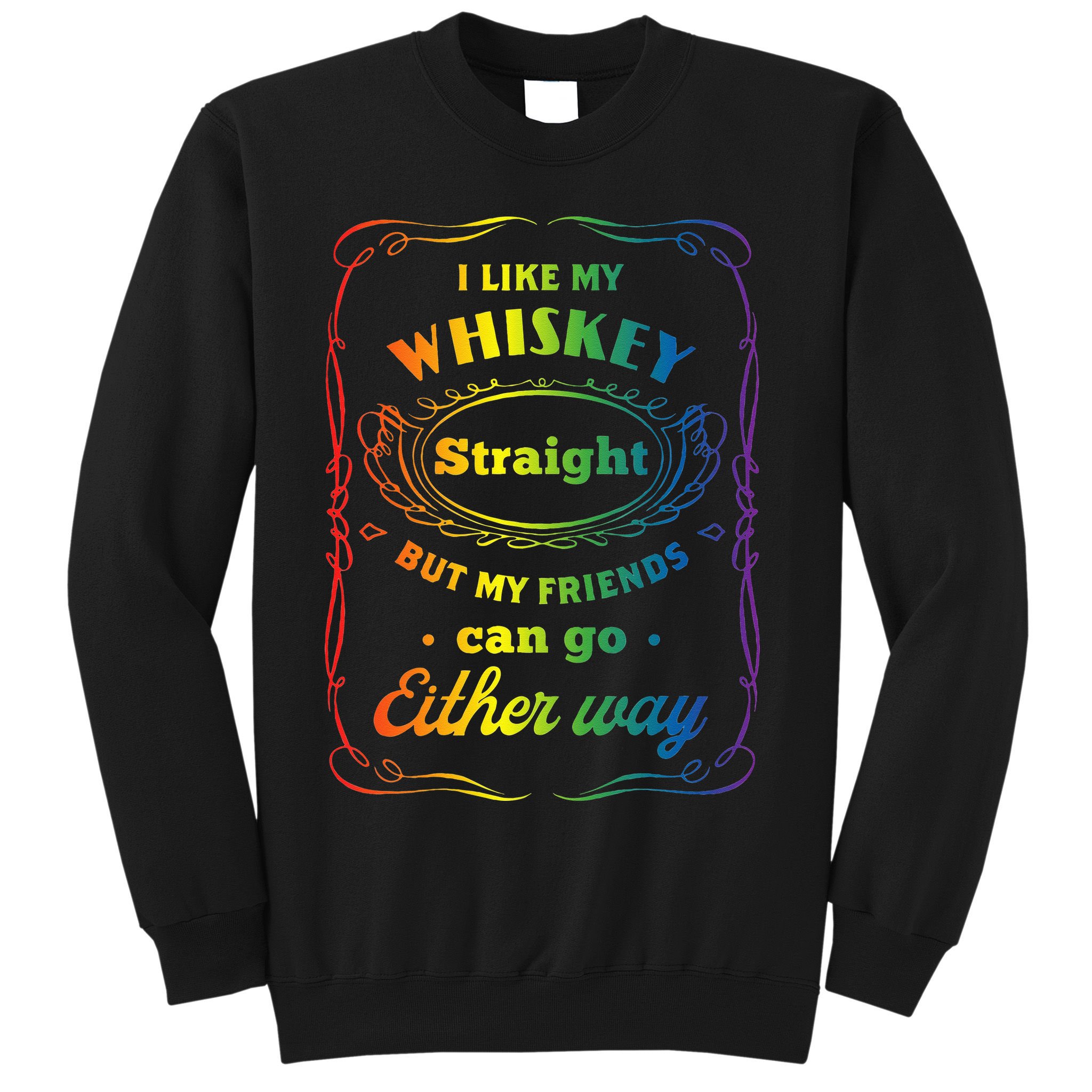 I Like My Whiskey Straight But My Friends Can Go Either Way Sweatshirt