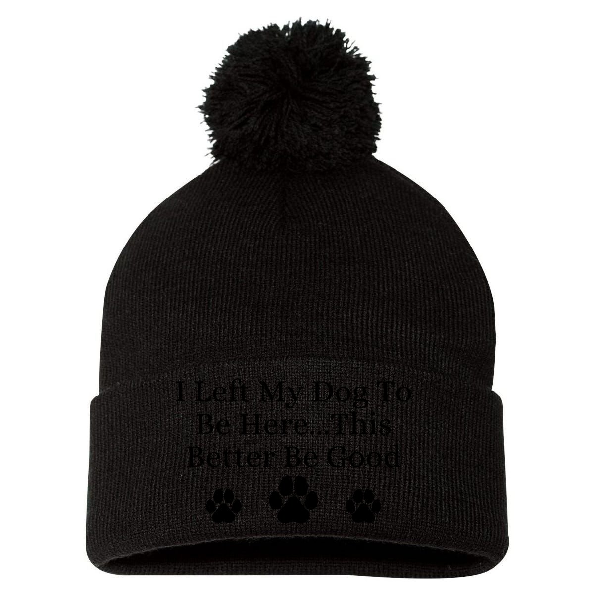 I Left My Dog To Be Here This Better Be Good Pom Pom 12in Knit Beanie