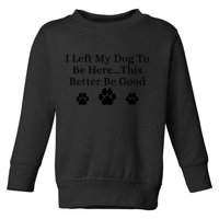 I Left My Dog To Be Here This Better Be Good Toddler Sweatshirt