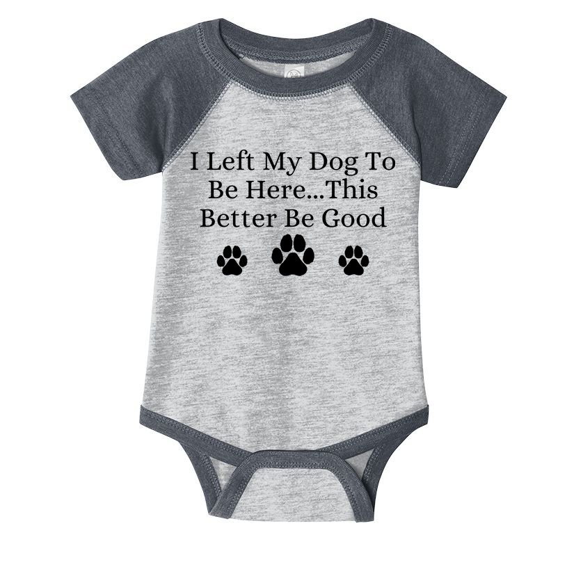I Left My Dog To Be Here This Better Be Good Infant Baby Jersey Bodysuit