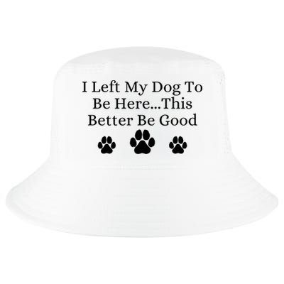 I Left My Dog To Be Here This Better Be Good Cool Comfort Performance Bucket Hat