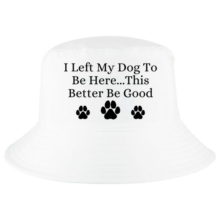 I Left My Dog To Be Here This Better Be Good Cool Comfort Performance Bucket Hat