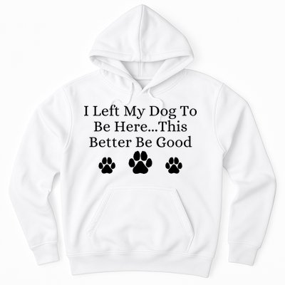 I Left My Dog To Be Here This Better Be Good Hoodie
