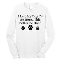 I Left My Dog To Be Here This Better Be Good Long Sleeve Shirt