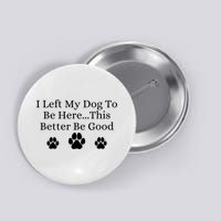 I Left My Dog To Be Here This Better Be Good Button