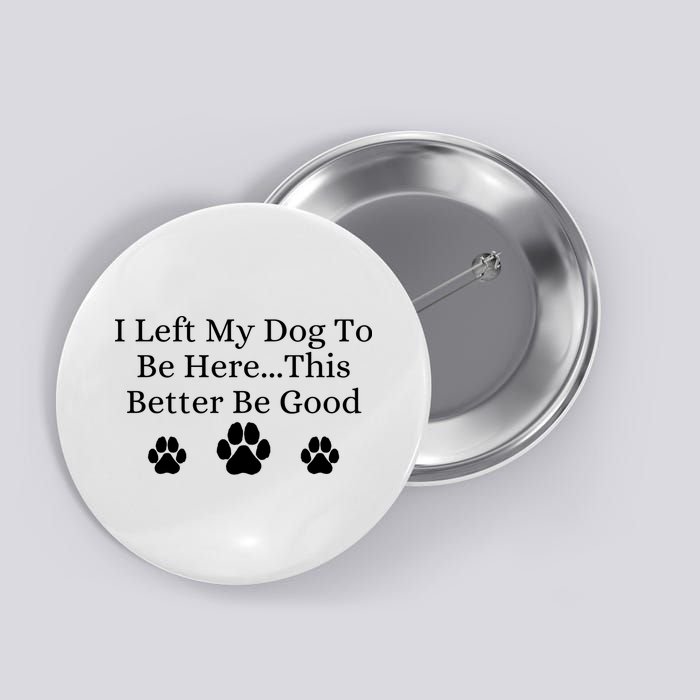 I Left My Dog To Be Here This Better Be Good Button