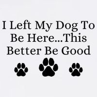 I Left My Dog To Be Here This Better Be Good Button