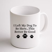 I Left My Dog To Be Here This Better Be Good Mug