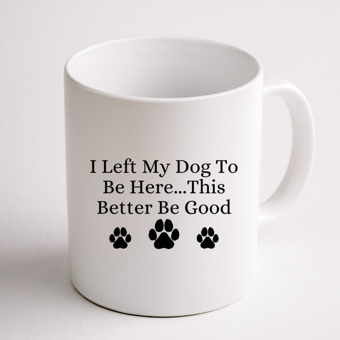 I Left My Dog To Be Here This Better Be Good Mug