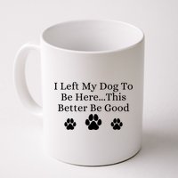I Left My Dog To Be Here This Better Be Good Mug