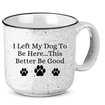 I Left My Dog To Be Here This Better Be Good 15oz Campfire Ceramic Mug
