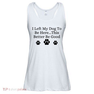 I Left My Dog To Be Here This Better Be Good Ladies Essential Flowy Tank
