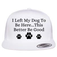 I Left My Dog To Be Here This Better Be Good Flat Bill Trucker Hat