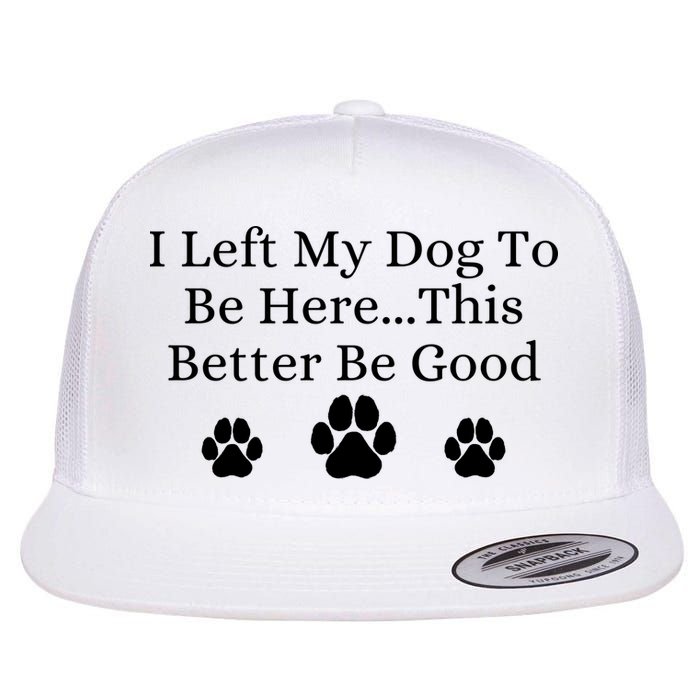 I Left My Dog To Be Here This Better Be Good Flat Bill Trucker Hat