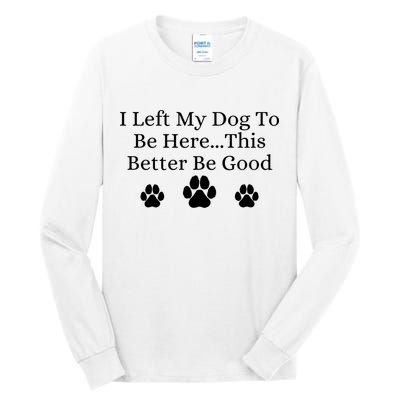 I Left My Dog To Be Here This Better Be Good Tall Long Sleeve T-Shirt