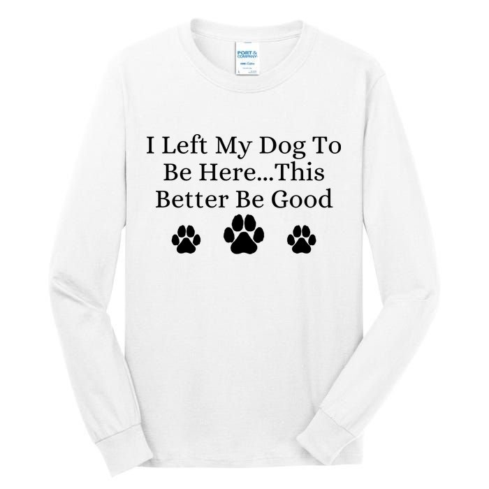 I Left My Dog To Be Here This Better Be Good Tall Long Sleeve T-Shirt