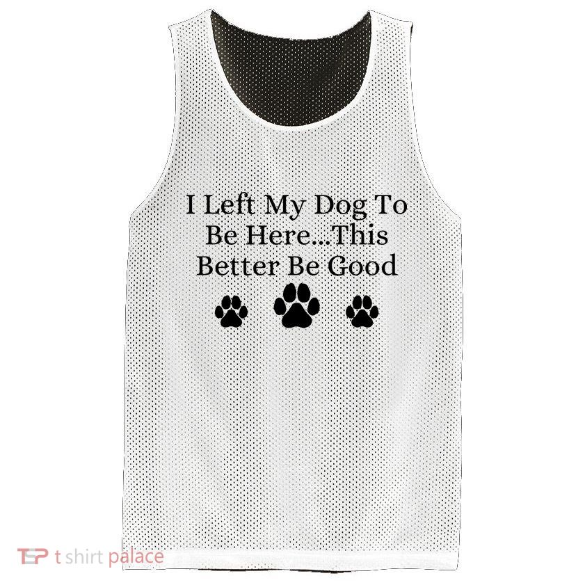 I Left My Dog To Be Here This Better Be Good Mesh Reversible Basketball Jersey Tank