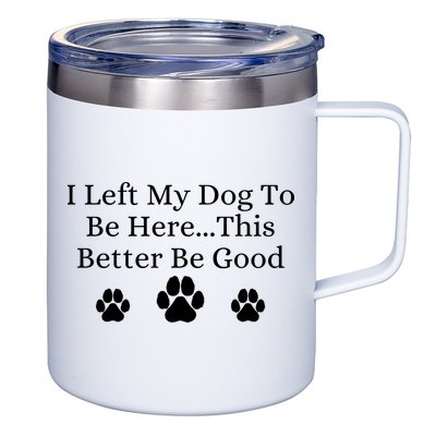 I Left My Dog To Be Here This Better Be Good 12oz Stainless Steel Coffee Mug