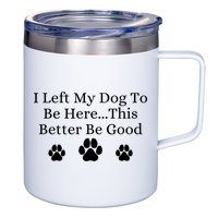 I Left My Dog To Be Here This Better Be Good 12oz Stainless Steel Coffee Mug