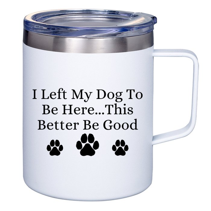 I Left My Dog To Be Here This Better Be Good 12oz Stainless Steel Coffee Mug