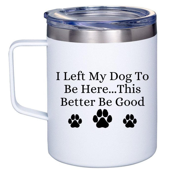 I Left My Dog To Be Here This Better Be Good 12oz Stainless Steel Coffee Mug