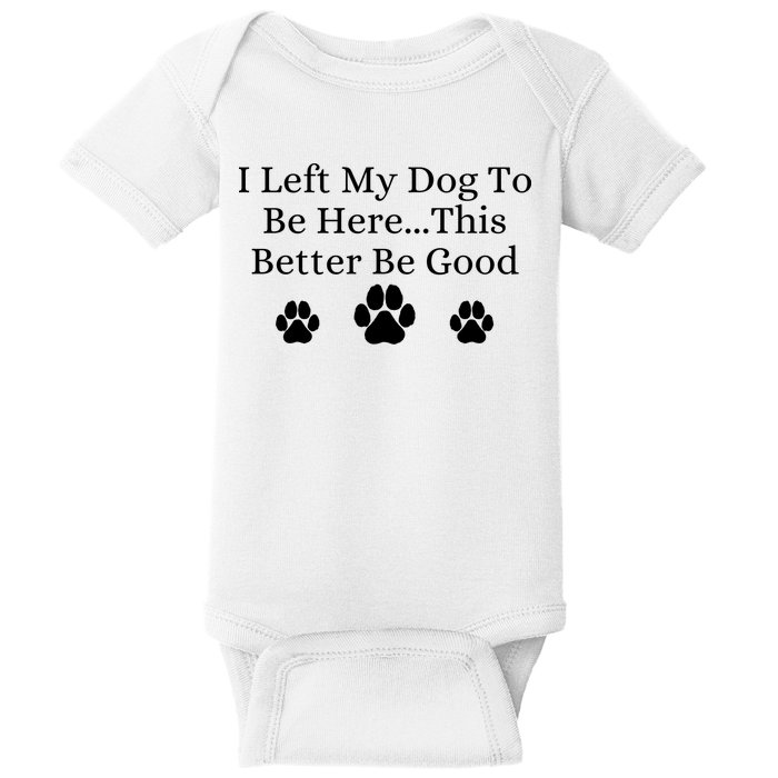 I Left My Dog To Be Here This Better Be Good Baby Bodysuit