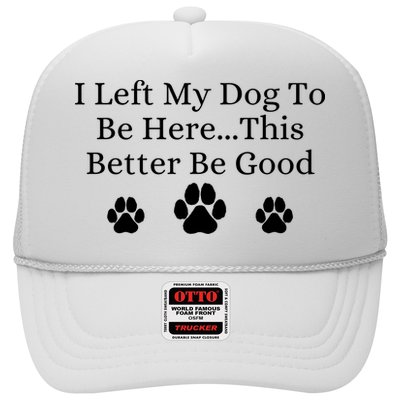 I Left My Dog To Be Here This Better Be Good Trucker Hat